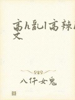 高h乱l高辣h文