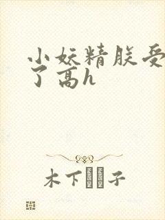 小妖精朕受不了了高h