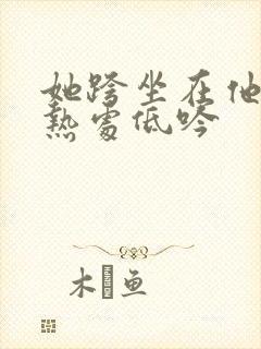 她跨坐在他的炽热处低吟封面