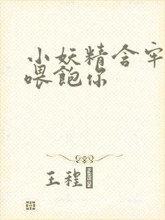 小妖精含牢了我喂饱你