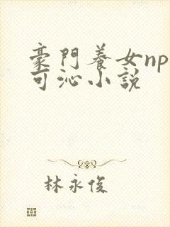 豪门养女npc可沁小说