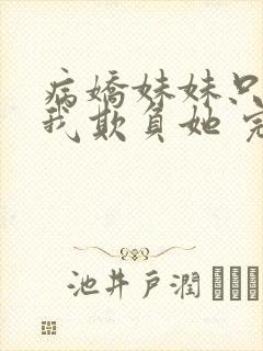 病娇妹妹只想让我欺负她 完整版