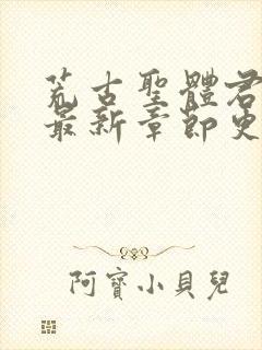 荒古圣体君逍遥最新章节更新
