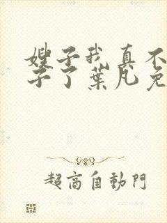 嫂子我真不是傻子了叶凡免费下载