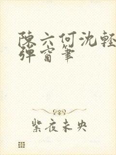 陈六何沈轻舞无弹窗笔