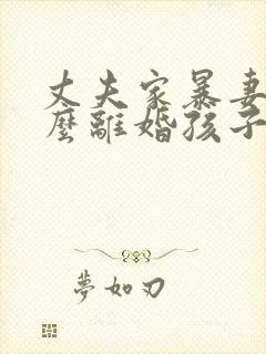 丈夫家暴妻子怎么离婚孩子归谁