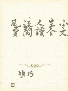 风流人生小说免费阅读全文无弹窗