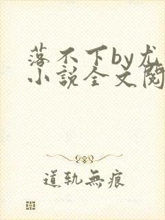 落不下by尤撒小说全文阅读