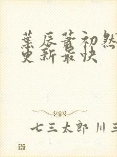 叶辰萧初然最快更新最快封面