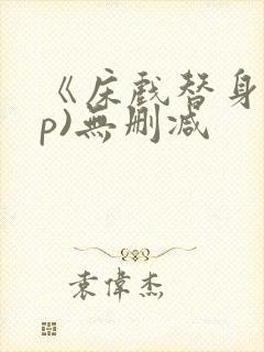《床戏替身(np)无删减