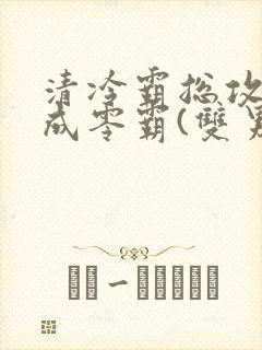 清冷霸总攻被迫成零霸(双男主)全文阅