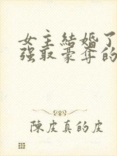 女主结婚了男主强取豪夺的高干文