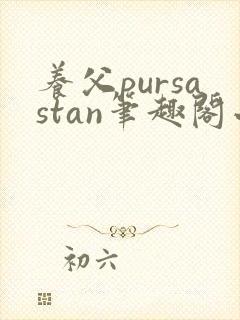 养父pursastan笔趣阁小说最新章节更新
