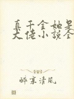 真千金她是全能大佬小说全本阅读