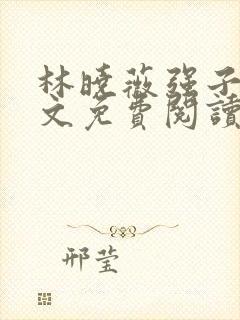 林晓薇强子的全文免费阅读