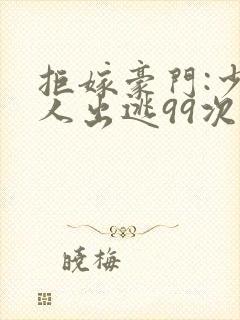 拒嫁豪门:少夫人出逃99次封面