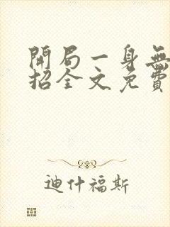 开局一身无敌大招全文免费阅读