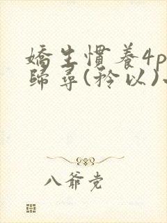 娇生惯养4ph归寻(矜以)小说免费阅读