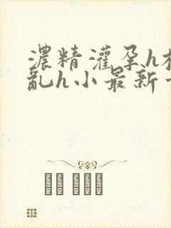 浓精灌孕h校园乱h小最新章节封面