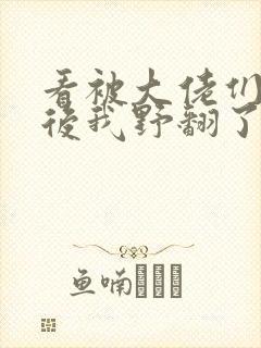 看被大佬们团宠后我野翻了小说