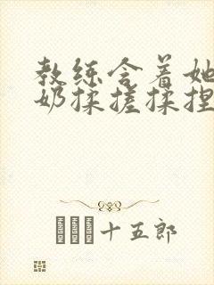 教练含着她的乳奶揉搓揉捏电影
