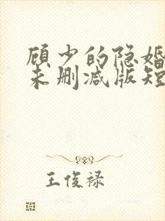 顾少的隐婚罪妻未删减版短剧