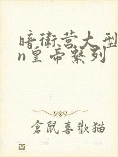 暗卫营大型hpn皇帝系列