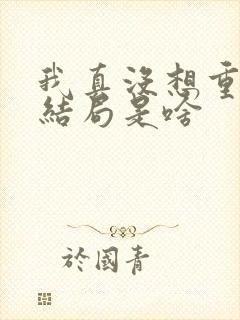 我真没想重生啊结局是啥