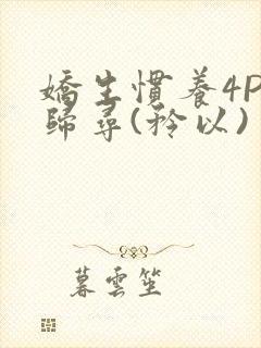 娇生惯养4PH归寻(矜以)封面