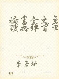 娇鸾全文免费阅读无弹窗笔趣阁