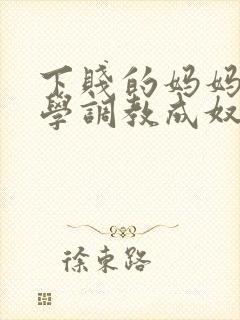 下贱的妈妈被同学调教成奴性的小说