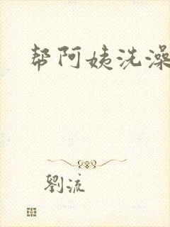 帮阿姨洗澡