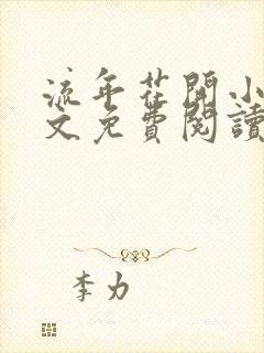 流年花开小说全文免费阅读无弹窗