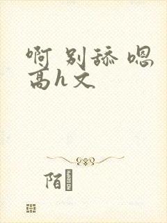 啊 别舔 嗯 高h文封面