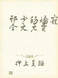 邪少的娇宠甜妻全文免费