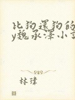 比狗还狗的他by魏承泽小说在线阅读
