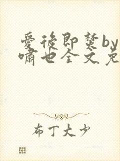 爱后即焚by林啸也全文免费阅读笔趣阁