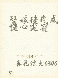 替嫁后我成了大佬心尖宠