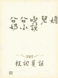 公公吃儿媳妇的奶小说