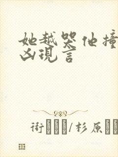 她越哭他撞得越凶现言