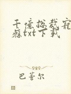 千亿总裁宠妻上瘾txt下载
