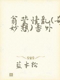翁莹情乱(奇思妙想)番外