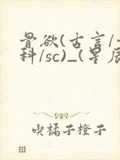 骨欲(古言/骨科/sc)_(星辰鲸落)_最新章