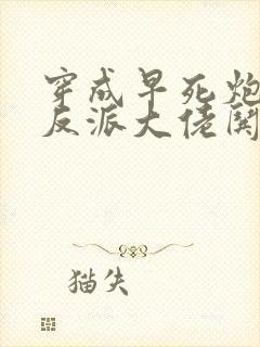 穿成早死炮灰,反派大佬哄我嫁他