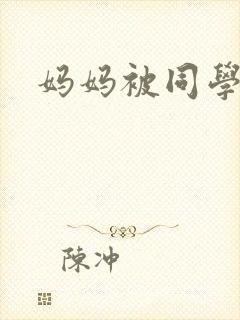 妈妈被同学调教