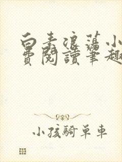 白素浪荡小说免费阅读笔趣阁
