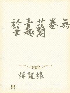 于青花卷无删减笔趣阁