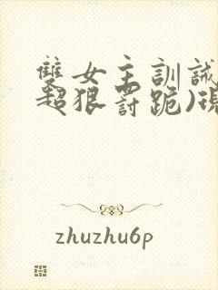 双女主训诫文(超狠罚跪)现言