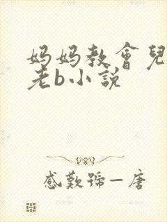 妈妈教会儿子日老b小说