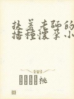 扶着老师的肥臀播种怀孕小说